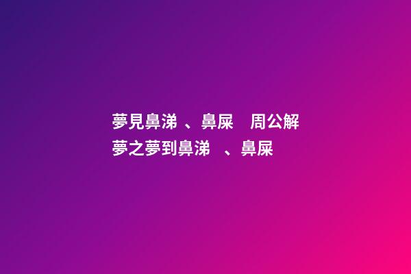 夢見鼻涕、鼻屎　周公解夢之夢到鼻涕、鼻屎
